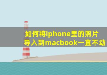 如何将iphone里的照片导入到macbook一直不动