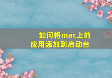 如何将mac上的应用添加到启动台