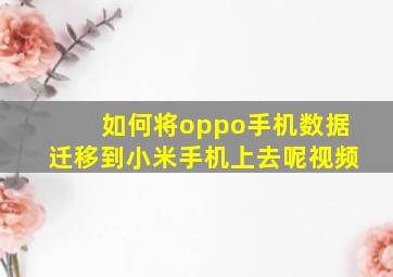 如何将oppo手机数据迁移到小米手机上去呢视频