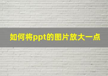 如何将ppt的图片放大一点