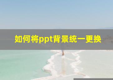 如何将ppt背景统一更换