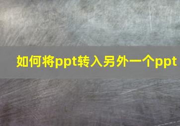 如何将ppt转入另外一个ppt