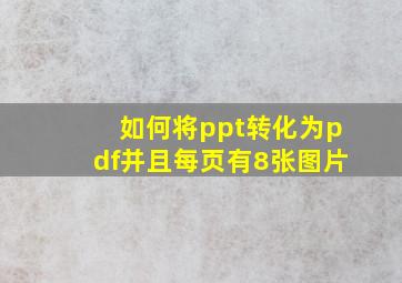 如何将ppt转化为pdf并且每页有8张图片