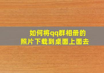 如何将qq群相册的照片下载到桌面上面去