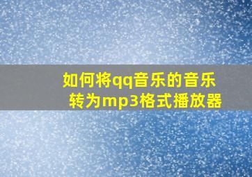 如何将qq音乐的音乐转为mp3格式播放器