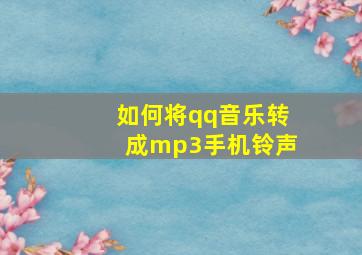 如何将qq音乐转成mp3手机铃声