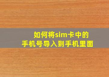 如何将sim卡中的手机号导入到手机里面