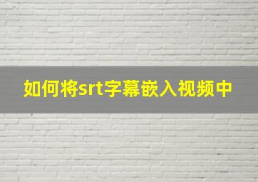 如何将srt字幕嵌入视频中