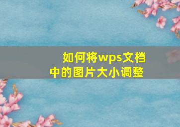 如何将wps文档中的图片大小调整