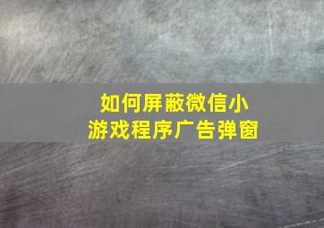 如何屏蔽微信小游戏程序广告弹窗