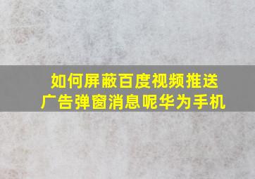 如何屏蔽百度视频推送广告弹窗消息呢华为手机