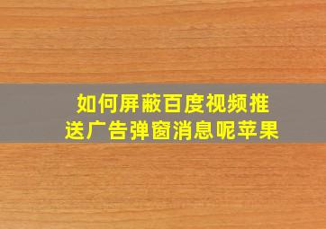 如何屏蔽百度视频推送广告弹窗消息呢苹果