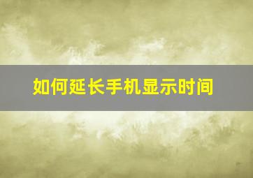 如何延长手机显示时间