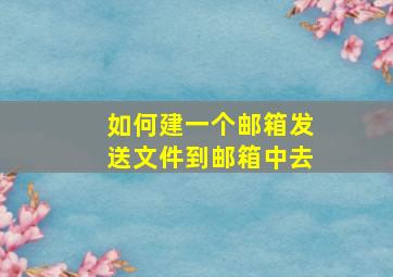 如何建一个邮箱发送文件到邮箱中去