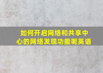 如何开启网络和共享中心的网络发现功能呢英语