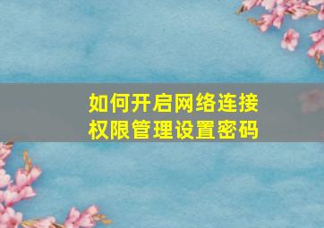 如何开启网络连接权限管理设置密码