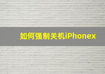 如何强制关机iPhonex