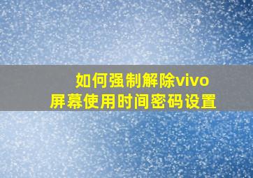 如何强制解除vivo屏幕使用时间密码设置