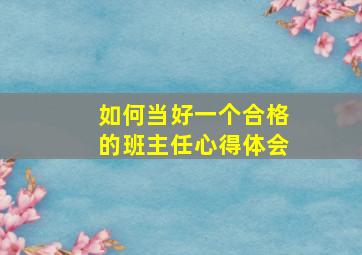 如何当好一个合格的班主任心得体会