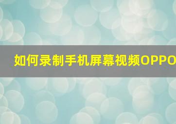 如何录制手机屏幕视频OPPO