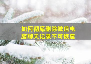 如何彻底删除微信电脑聊天记录不可恢复