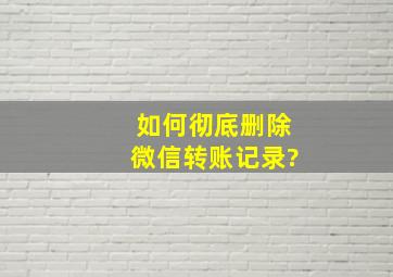 如何彻底删除微信转账记录?