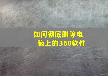 如何彻底删除电脑上的360软件