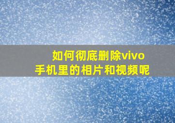 如何彻底删除vivo手机里的相片和视频呢