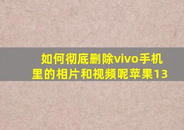 如何彻底删除vivo手机里的相片和视频呢苹果13