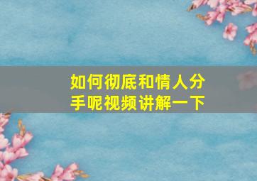 如何彻底和情人分手呢视频讲解一下