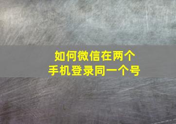 如何微信在两个手机登录同一个号