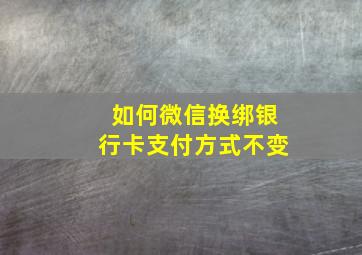 如何微信换绑银行卡支付方式不变