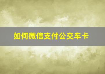 如何微信支付公交车卡