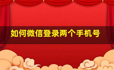 如何微信登录两个手机号