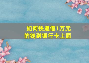 如何快速借1万元的钱到银行卡上面