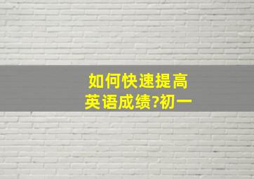 如何快速提高英语成绩?初一