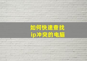 如何快速查找ip冲突的电脑