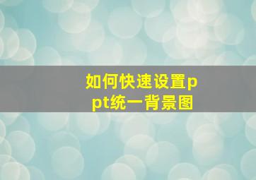 如何快速设置ppt统一背景图