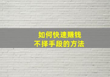 如何快速赚钱不择手段的方法