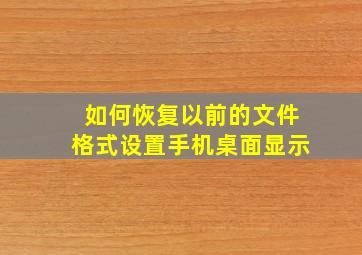 如何恢复以前的文件格式设置手机桌面显示