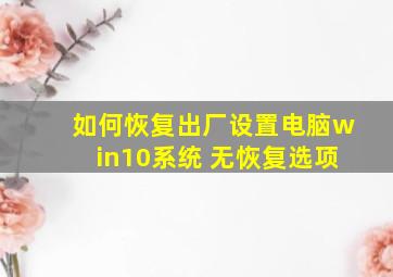 如何恢复出厂设置电脑win10系统 无恢复选项