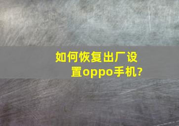 如何恢复出厂设置oppo手机?