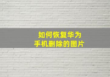 如何恢复华为手机删除的图片