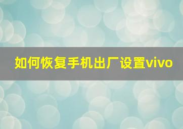 如何恢复手机出厂设置vivo