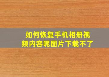 如何恢复手机相册视频内容呢图片下载不了