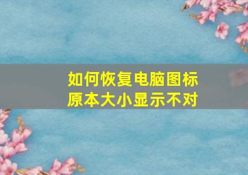 如何恢复电脑图标原本大小显示不对