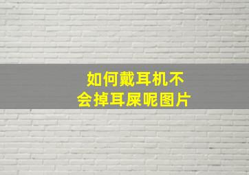 如何戴耳机不会掉耳屎呢图片