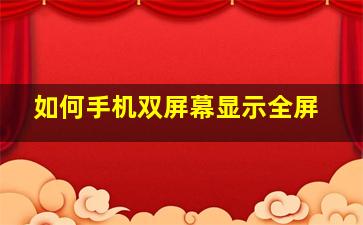 如何手机双屏幕显示全屏