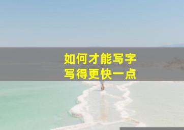 如何才能写字写得更快一点