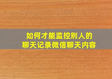 如何才能监控别人的聊天记录微信聊天内容